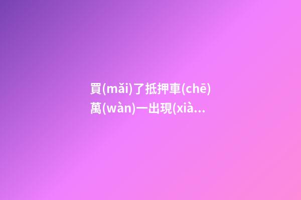 買(mǎi)了抵押車(chē)萬(wàn)一出現(xiàn)問(wèn)題有權(quán)利報(bào)警嗎？